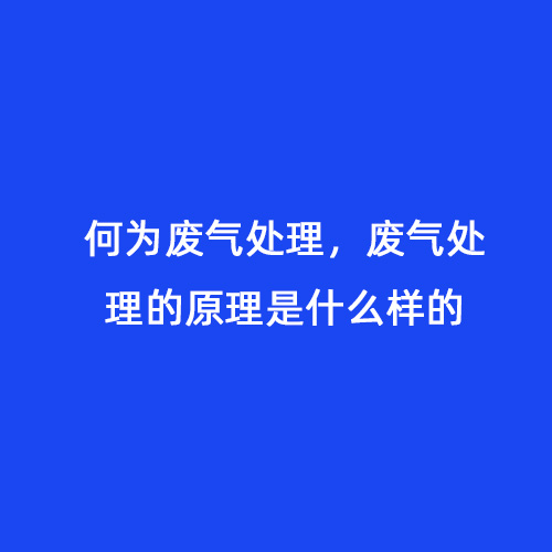 何為廢氣處理，廢氣處理的原理是什么樣的