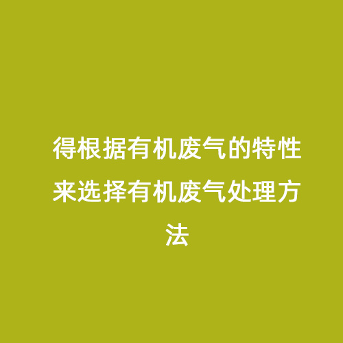 得根據(jù)有機(jī)廢氣的特性來(lái)選擇有機(jī)廢氣處理方法