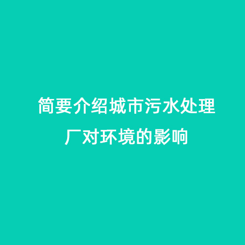 簡(jiǎn)要介紹城市污水處理廠對(duì)環(huán)境的影響