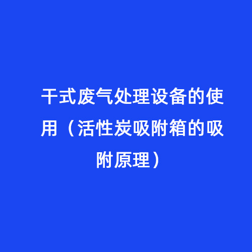 干式廢氣處理設(shè)備的使用（活性炭吸附箱的吸附原理）