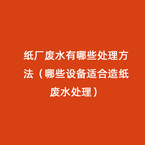造紙廠廢水有哪些處理方法（哪些設備適合造紙廢水處理）
