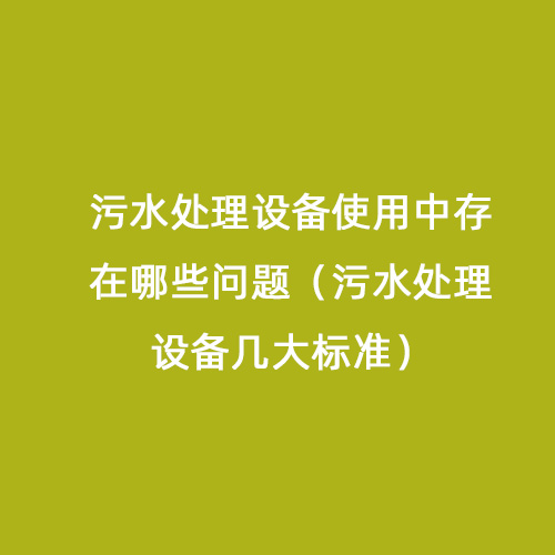 污水處理設備使用中存在哪些問題（污水處理設備幾大標準）