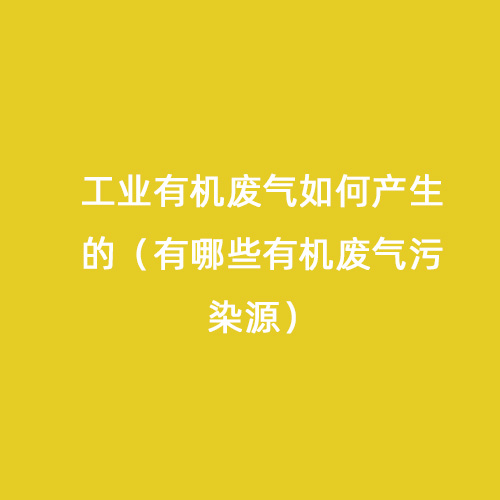工業(yè)有機(jī)廢氣如何產(chǎn)生的（有哪些有機(jī)廢氣污染源）