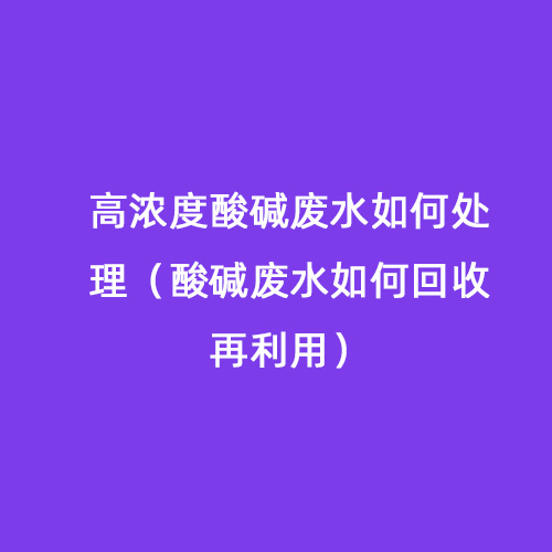 高濃度酸堿廢水如何處理（酸堿廢水如何回收再利用）