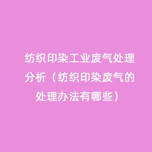 紡織印染工業(yè)廢氣處理分析（紡織印染廢氣的處理辦法有哪些）