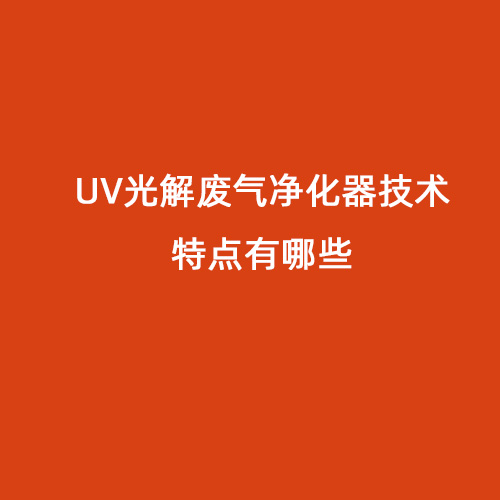 UV光解廢氣凈化器技術(shù)特點(diǎn)有哪些
