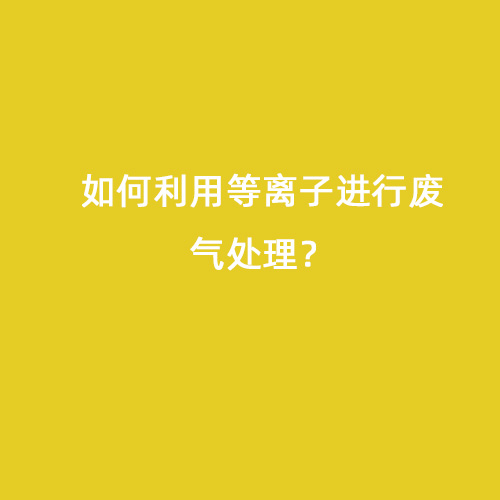 如何利用等離子進(jìn)行廢氣處理？