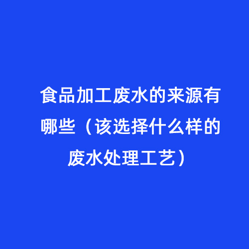 食品加工廢水的來(lái)源有哪些（該選擇什么樣的廢水處理工藝）