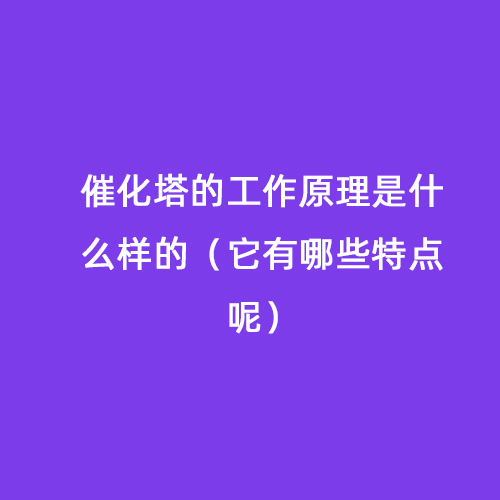 催化塔的工作原理是什么樣的（它有哪些特點(diǎn)呢）