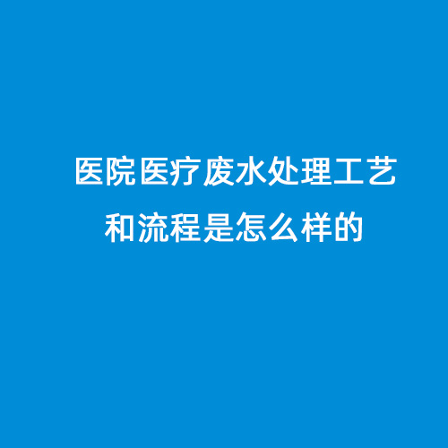 醫(yī)院醫(yī)療廢水處理工藝和流程是怎么樣的