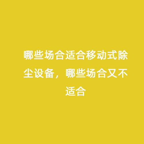 哪些場合適合移動式除塵設(shè)備，哪些場合又不適合