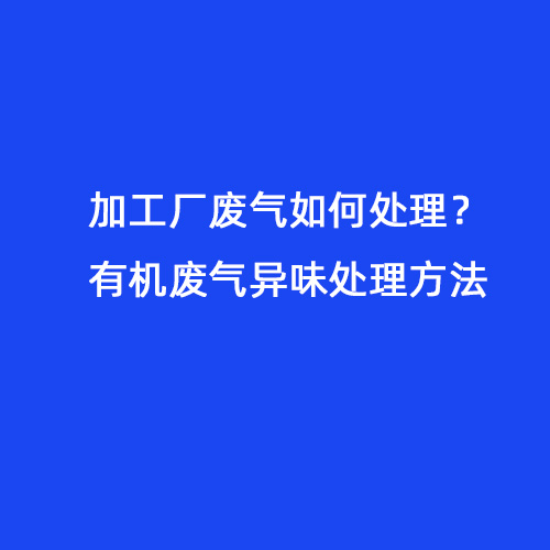 加工廠廢氣如何處理？有機廢氣異味處理方法
