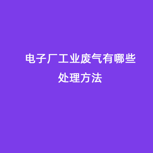 電子廠工業(yè)廢氣有哪些處理方法